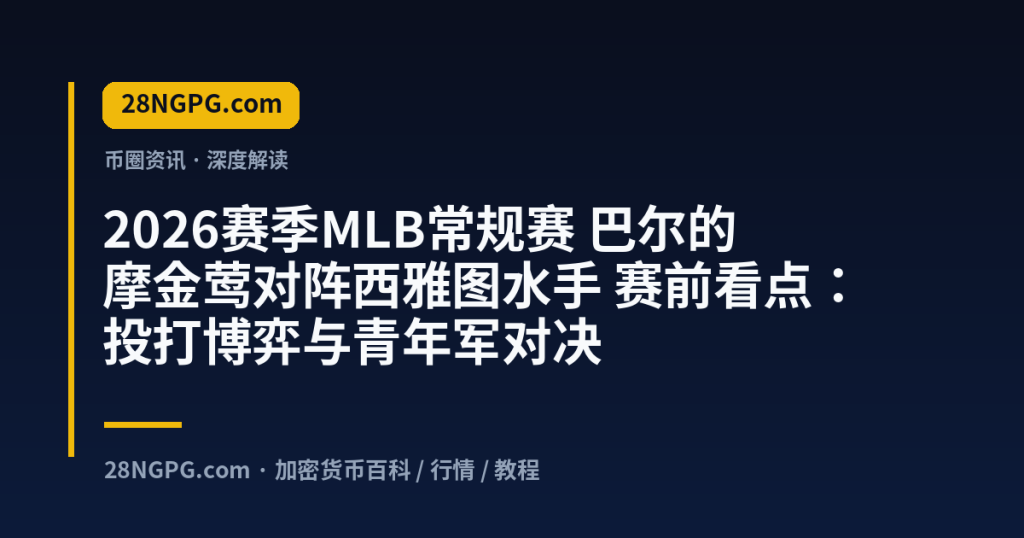 28NGPG.com 2026赛季MLB常规赛 巴尔的摩金莺对阵西雅图水手 赛前看点：投打博弈与青年军对决 封面