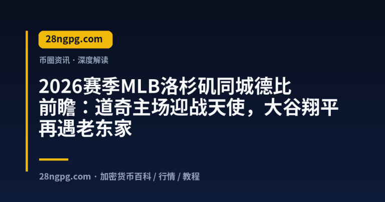 2026赛季MLB洛杉矶同城德比前瞻：道奇主场迎战天使，大谷翔平再遇老东家