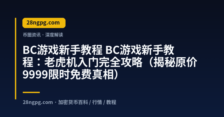 BC游戏新手教程：老虎机入门完全攻略（揭秘原价9999限时免费真相）