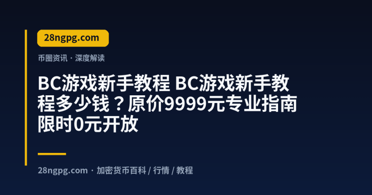 BC游戏新手教程多少钱？原价9999元专业指南限时0元开放