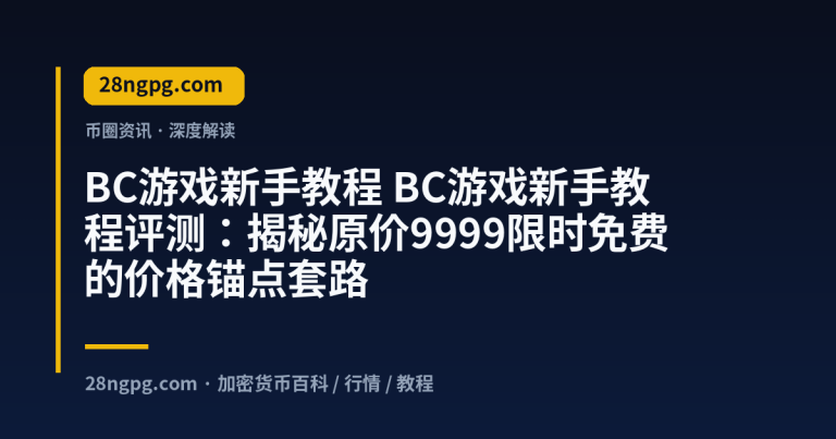 BC游戏新手教程评测：揭秘原价9999限时免费的价格锚点套路