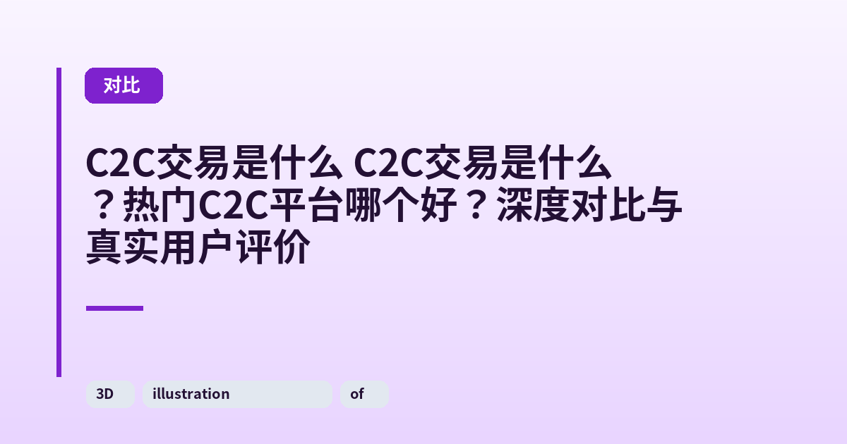 C2C交易是什么 它？热门C2C平台哪个好？深度对比与真实用户评价 内容配图 3