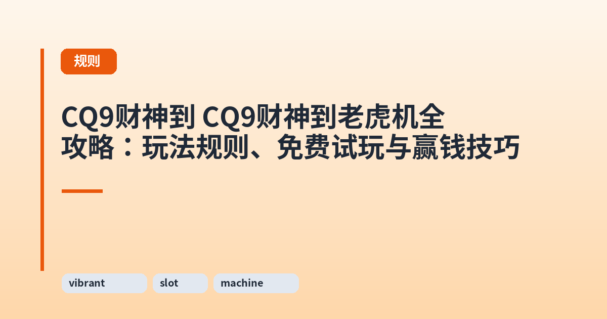 CQ9财神到 CQ9财神到老虎机全攻略:玩法规则、免费试玩与赢钱技巧 内容配图 1
