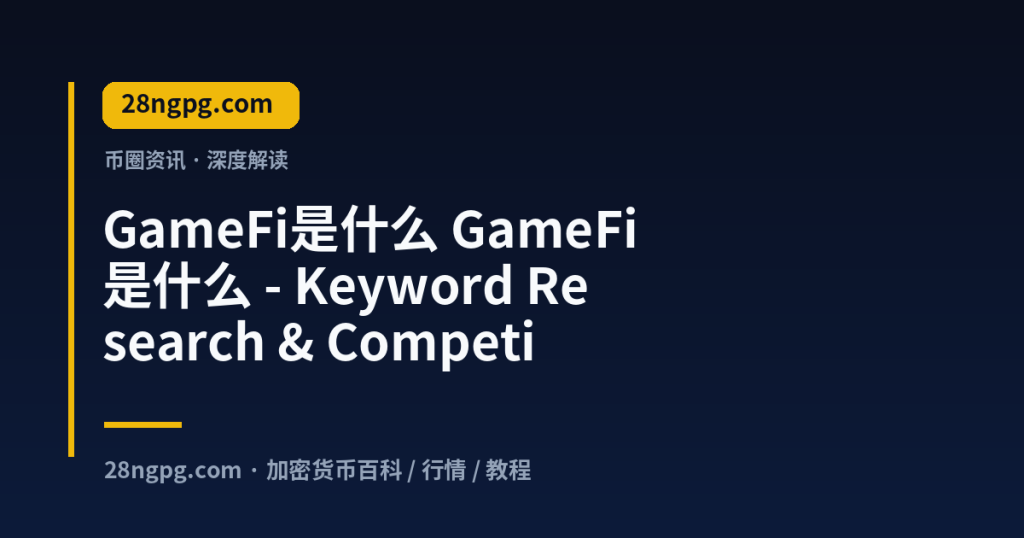 28zx.xyz GameFi是什么 GameFi是什么 - Keyword Research & Competitor Analysis 封面