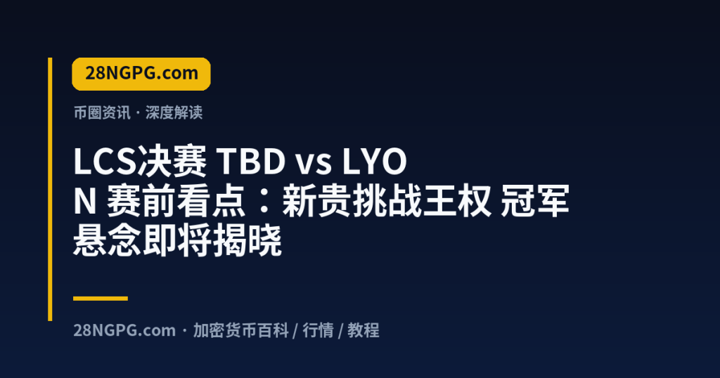 28NGPG.com LCS决赛 TBD vs LYON 赛前看点：新贵挑战王权 冠军悬念即将揭晓 封面
