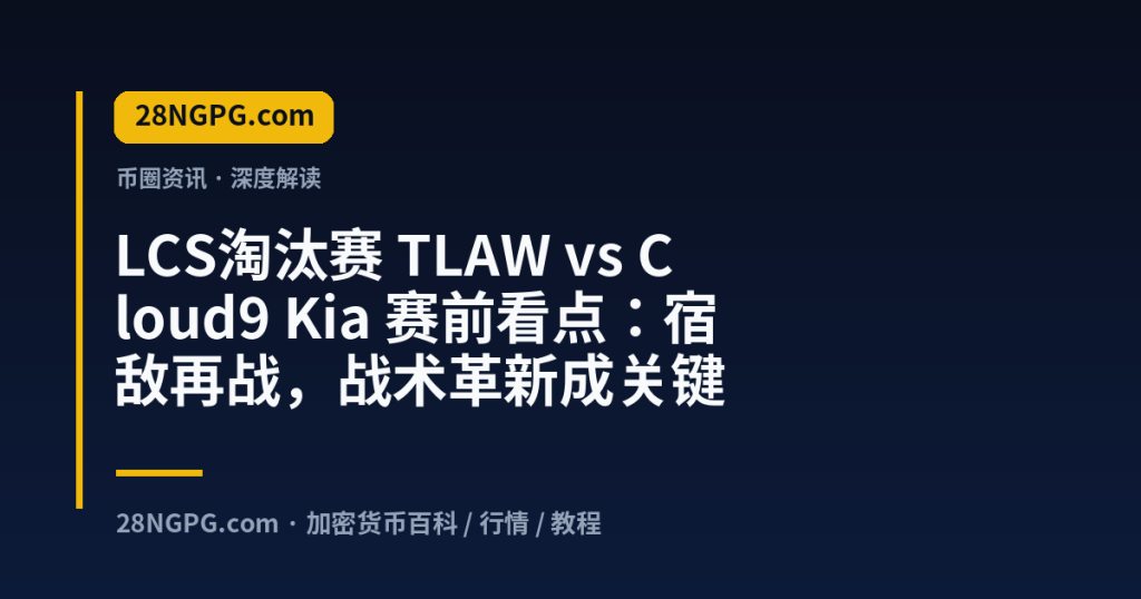 28NGPG.com LCS淘汰赛 TLAW vs Cloud9 Kia 赛前看点:宿敌再战,战术革新成关键 封面