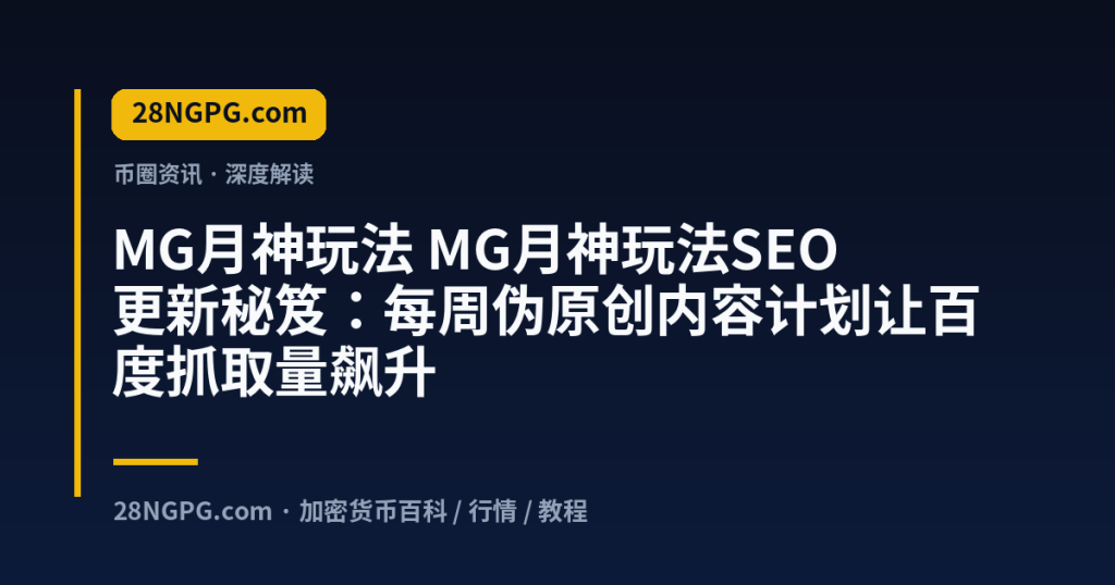 28NGPG.com MG月神玩法 MG月神玩法SEO更新秘笈：每周伪原创内容计划让百度抓取量飙升 封面