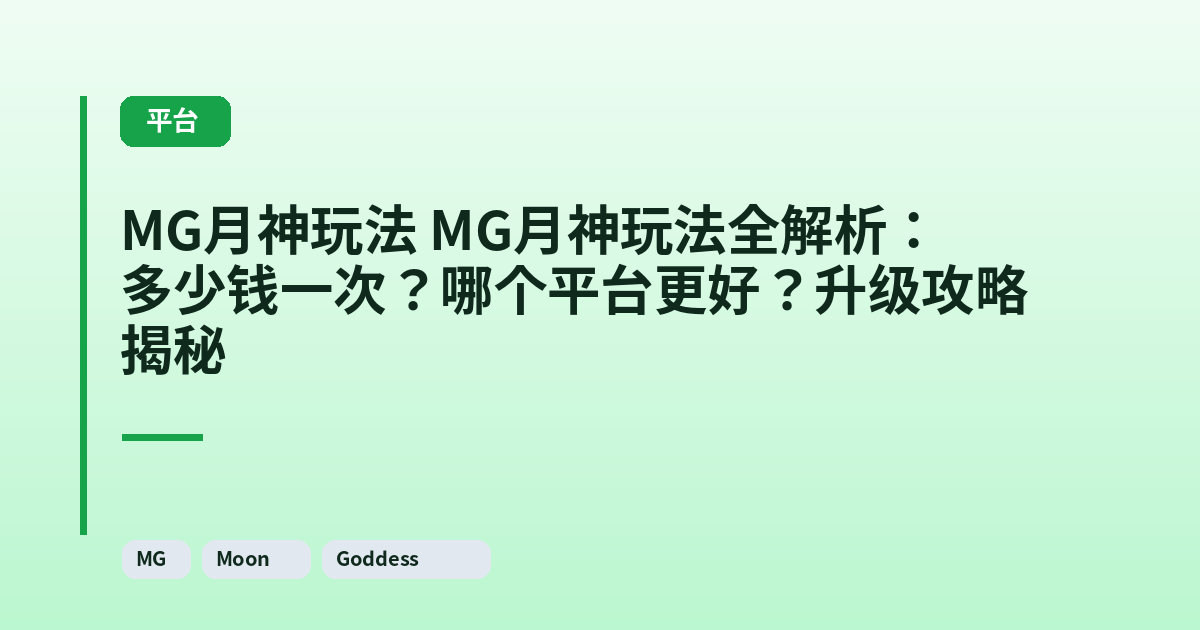 MG月神玩法 MG月神玩法全解析:多少钱一次?哪个平台更好?升级攻略揭秘 内容配图 1