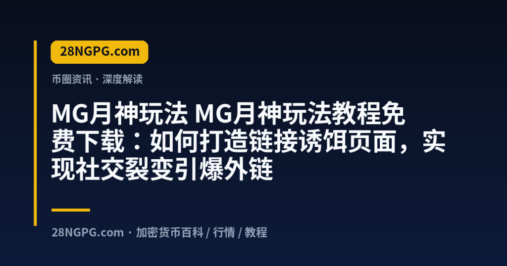 28NGPG.com MG月神玩法 MG月神玩法教程免费下载：如何打造链接诱饵页面，实现社交裂变引爆外链 封面