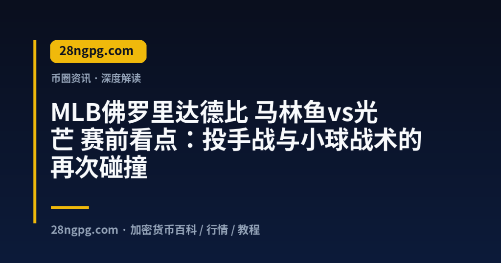 28zx.xyz MLB佛罗里达德比 马林鱼vs光芒 赛前看点：投手战与小球战术的再次碰撞 封面