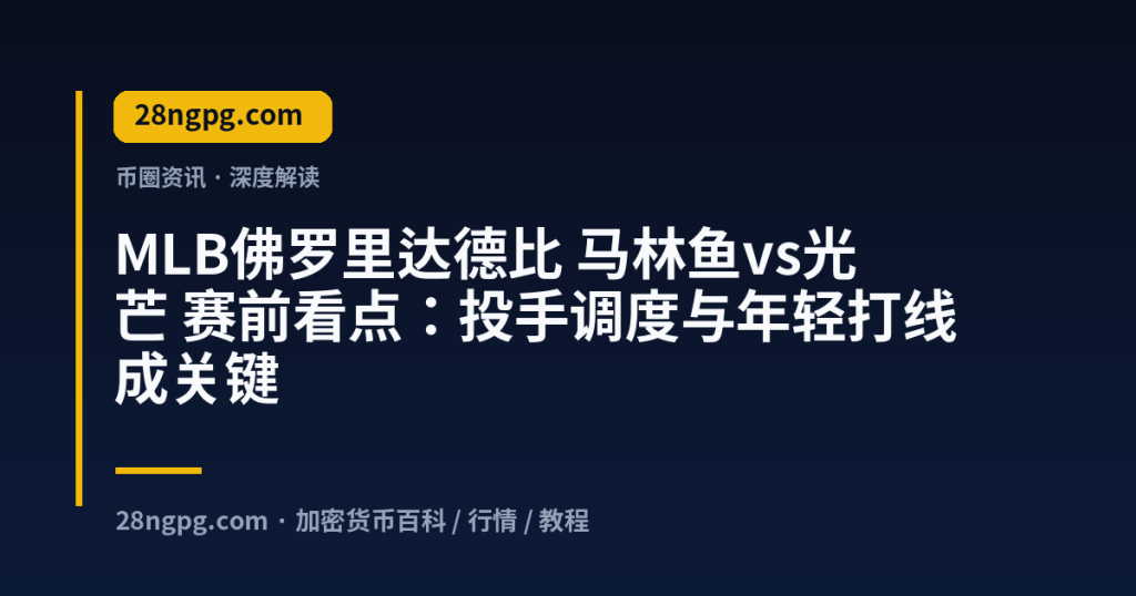 28zx.xyz MLB佛罗里达德比 马林鱼vs光芒 赛前看点：投手调度与年轻打线成关键 封面