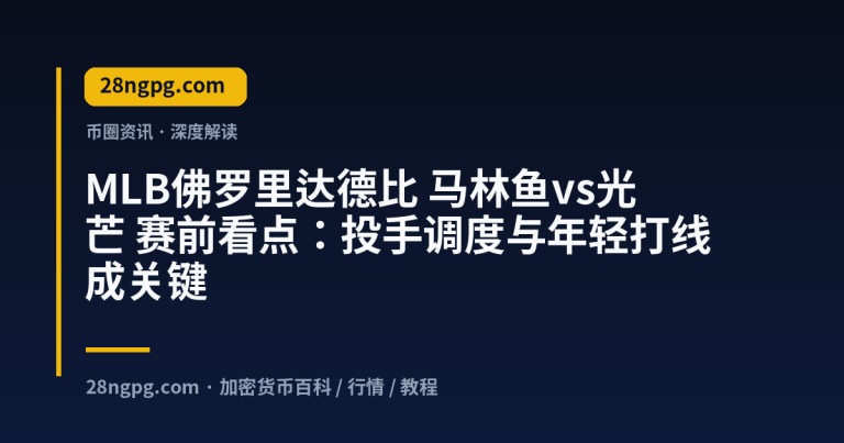 MLB佛罗里达德比 马林鱼vs光芒 赛前看点:投手调度与年轻打线成关键