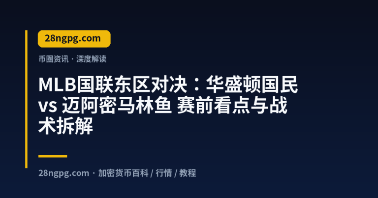 MLB国联东区对决:华盛顿国民 vs 迈阿密马林鱼 赛前看点与战术拆解