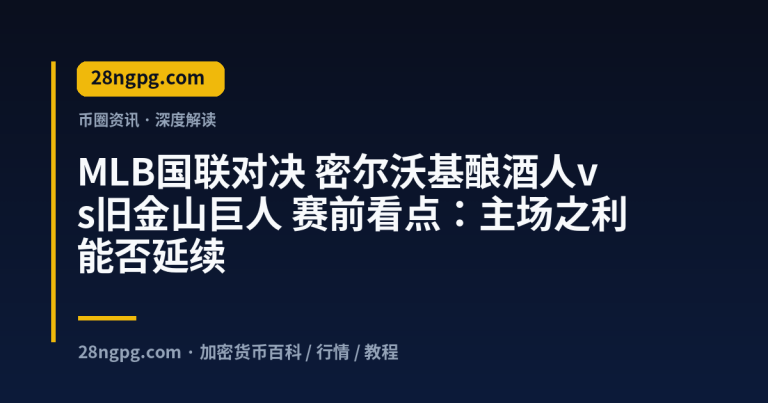 MLB国联对决 密尔沃基酿酒人vs旧金山巨人 赛前看点：主场之利能否延续