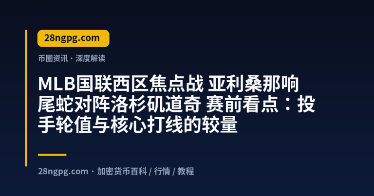 MLB国联西区焦点战 亚利桑那响尾蛇对阵洛杉矶道奇 赛前看点：投手轮值与核心打线的较量