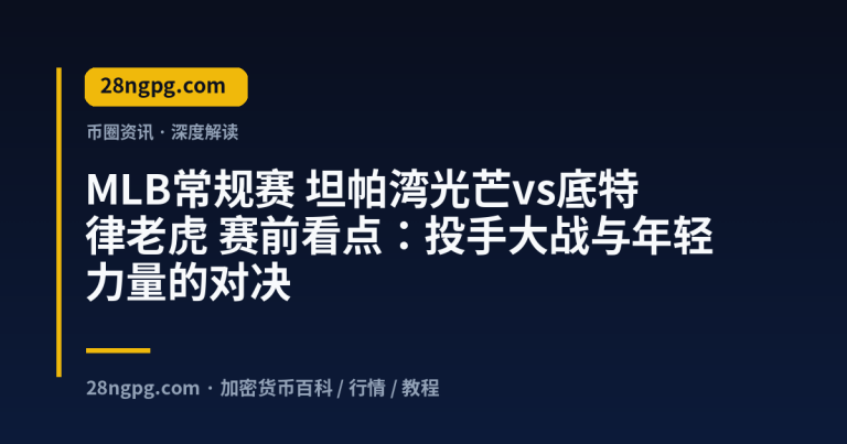 MLB常规赛 坦帕湾光芒vs底特律老虎 赛前看点：投手大战与年轻力量的对决