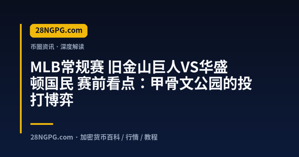 28NGPG.com MLB常规赛 旧金山巨人VS华盛顿国民 赛前看点：甲骨文公园的投打博弈 封面