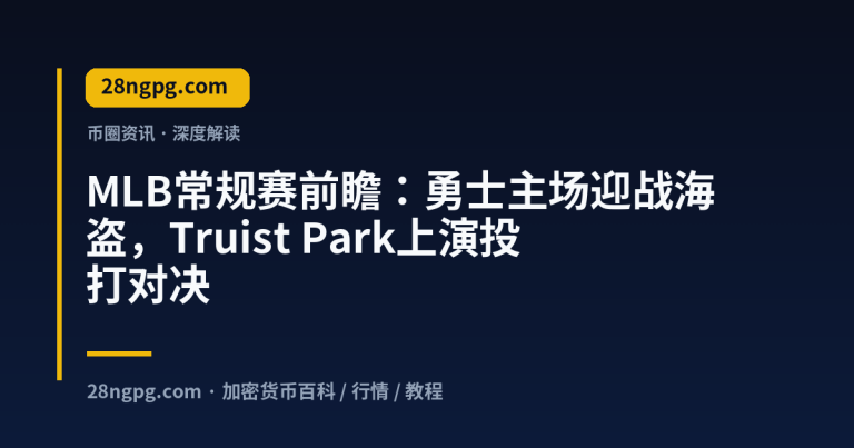 MLB常规赛前瞻：勇士主场迎战海盗，Truist Park上演投打对决