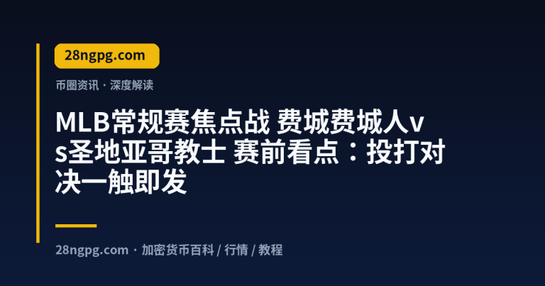 MLB常规赛焦点战 费城费城人vs圣地亚哥教士 赛前看点：投打对决一触即发