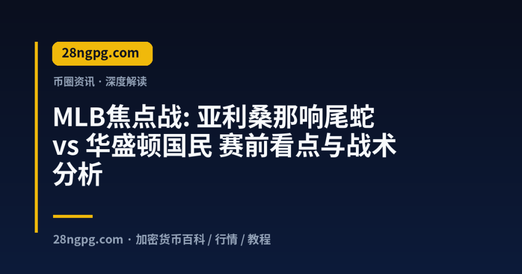 28zx.xyz MLB焦点战: 亚利桑那响尾蛇 vs 华盛顿国民 赛前看点与战术分析 封面