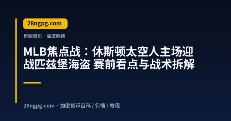 MLB焦点战：休斯顿太空人主场迎战匹兹堡海盗 赛前看点与战术拆解