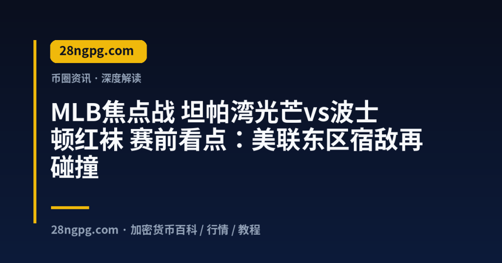 28zx.xyz MLB焦点战 坦帕湾光芒vs波士顿红袜 赛前看点：美联东区宿敌再碰撞 封面