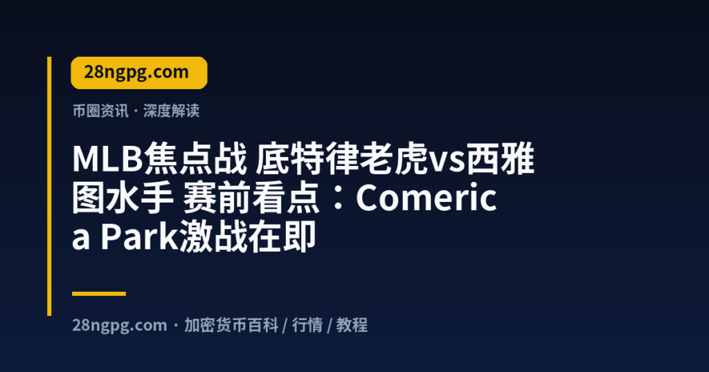 28zx.xyz MLB焦点战 底特律老虎vs西雅图水手 赛前看点：Comerica Park激战在即 封面
