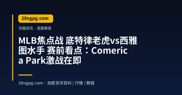 MLB焦点战 底特律老虎vs西雅图水手 赛前看点：Comerica Park激战在即