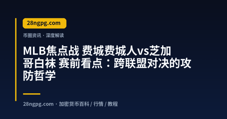 MLB焦点战 费城费城人vs芝加哥白袜 赛前看点：跨联盟对决的攻防哲学