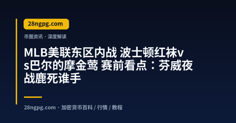 MLB美联东区内战 波士顿红袜vs巴尔的摩金莺 赛前看点：芬威夜战鹿死谁手