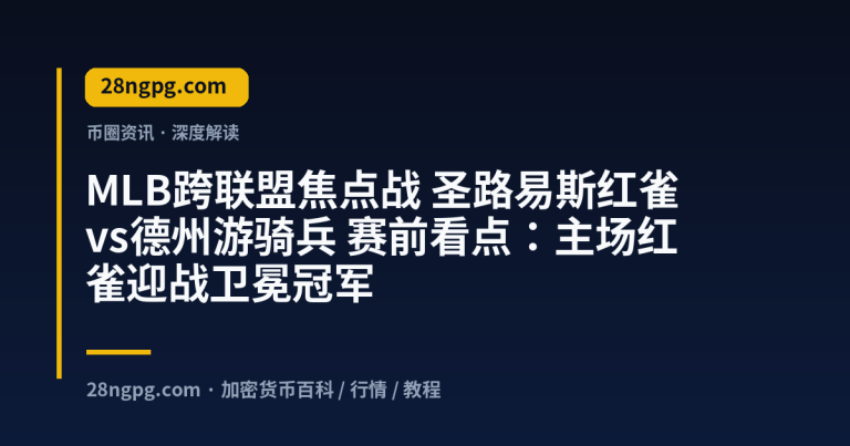 MLB跨联盟焦点战 圣路易斯红雀vs德州游骑兵 赛前看点：主场红雀迎战卫冕冠军