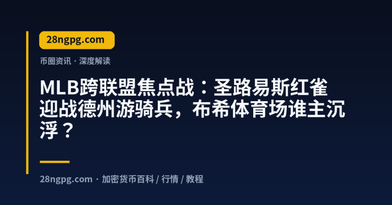MLB跨联盟焦点战：圣路易斯红雀迎战德州游骑兵，布希体育场谁主沉浮？