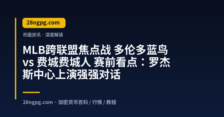 MLB跨联盟焦点战 多伦多蓝鸟 vs 费城费城人 赛前看点：罗杰斯中心上演强强对话