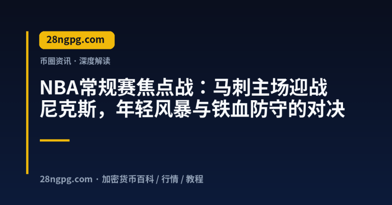 NBA常规赛焦点战:马刺主场迎战尼克斯,年轻风暴与铁血防守的对决