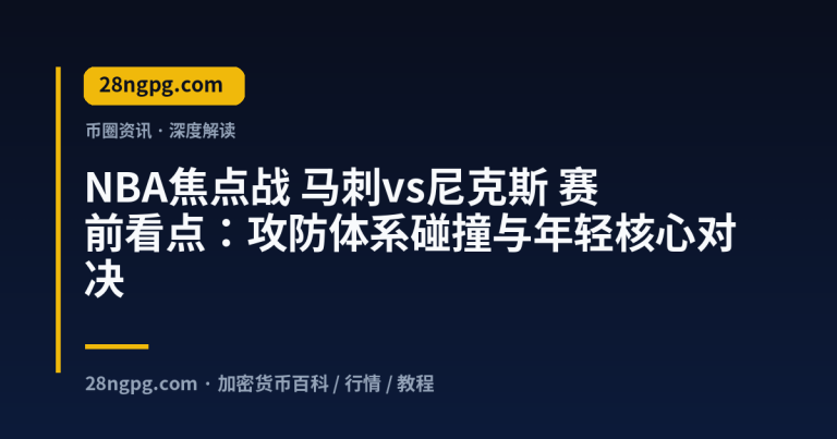 NBA焦点战 马刺vs尼克斯 赛前看点:攻防体系碰撞与年轻核心对决