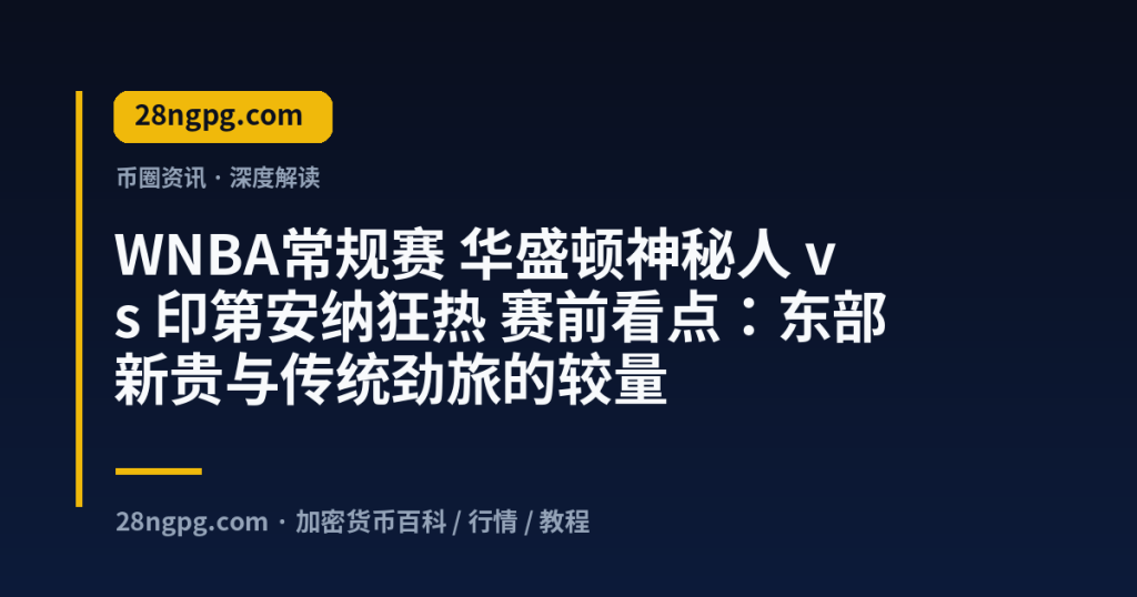 28zx.xyz WNBA常规赛 华盛顿神秘人 vs 印第安纳狂热 赛前看点：东部新贵与传统劲旅的较量 封面