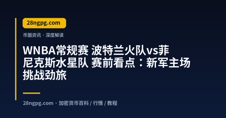 WNBA常规赛 波特兰火队vs菲尼克斯水星队 赛前看点:新军主场挑战劲旅