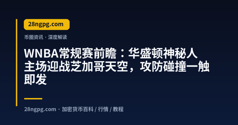 WNBA常规赛前瞻：华盛顿神秘人主场迎战芝加哥天空，攻防碰撞一触即发