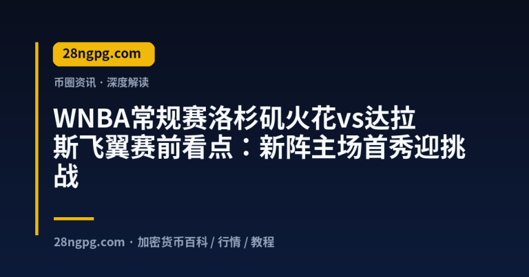 WNBA常规赛洛杉矶火花vs达拉斯飞翼赛前看点：新阵主场首秀迎挑战