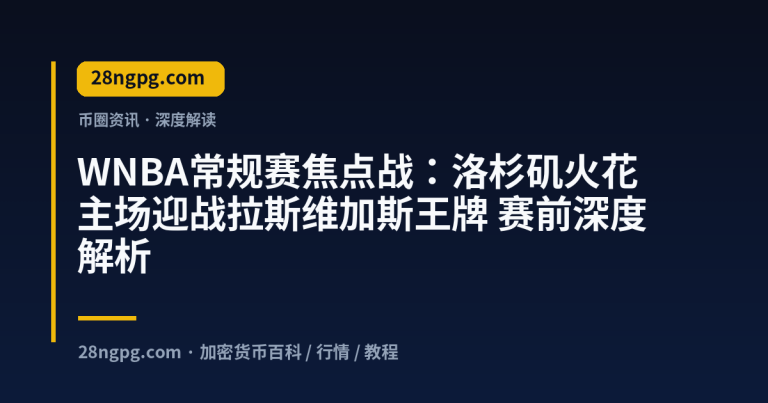 WNBA常规赛焦点战:洛杉矶火花主场迎战拉斯维加斯王牌 赛前深度解析
