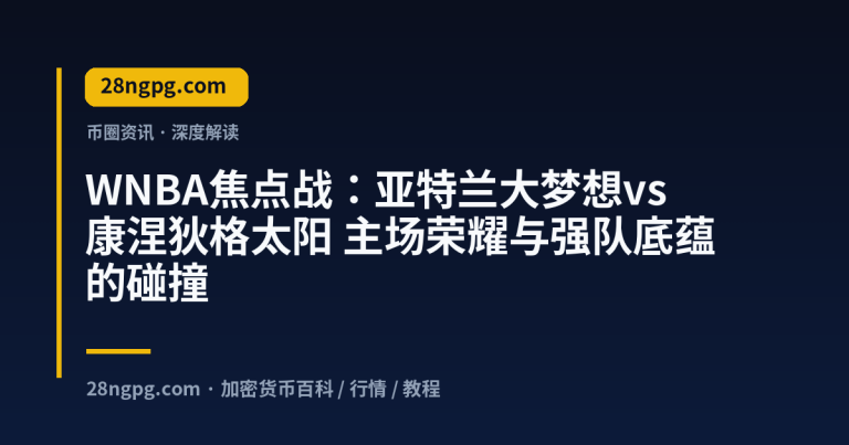 WNBA焦点战：亚特兰大梦想vs康涅狄格太阳 主场荣耀与强队底蕴的碰撞