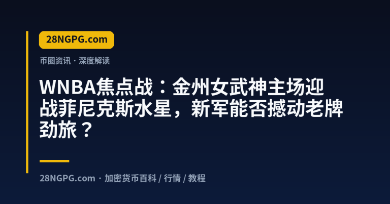 WNBA焦点战:金州女武神主场迎战菲尼克斯水星,新军能否撼动老牌劲旅?