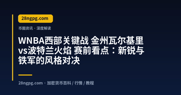 WNBA西部关键战 金州瓦尔基里vs波特兰火焰 赛前看点：新锐与铁军的风格对决