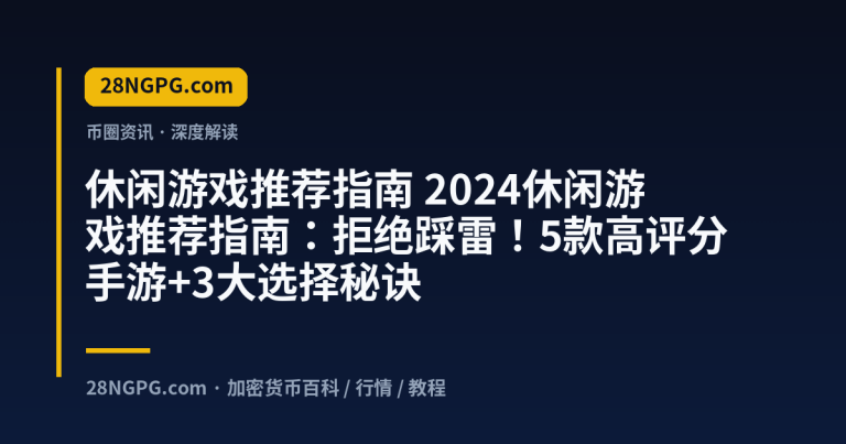 2024休闲游戏推荐指南：拒绝踩雷！5款高评分手游+3大选择秘诀