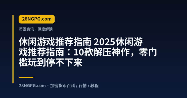 2025休闲游戏推荐指南：10款解压神作，零门槛玩到停不下来
