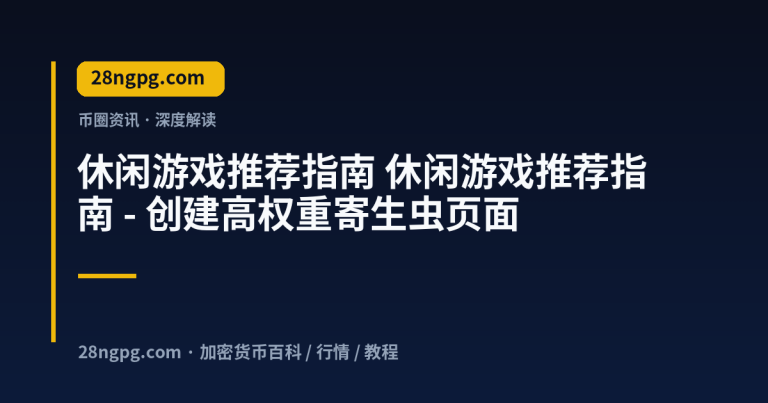 休闲游戏推荐指南 – 创建高权重寄生虫页面