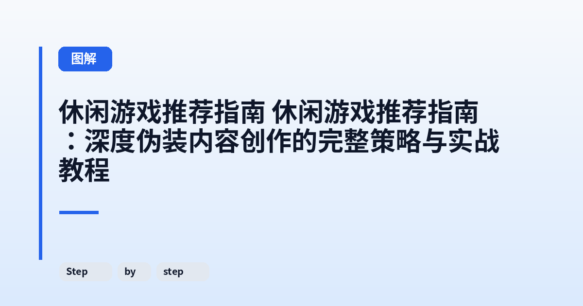休闲游戏推荐指南 休闲游戏推荐指南：深度伪装内容创作的完整策略与实战教程 内容配图 2