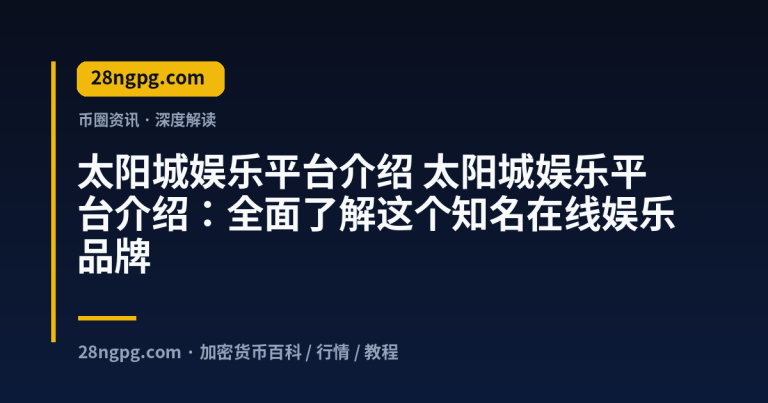 太阳城娱乐平台介绍:全面了解这个知名在线娱乐品牌