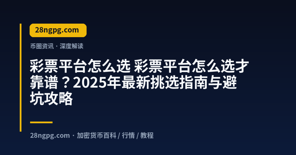 28zx.xyz 彩票平台怎么选 彩票平台怎么选才靠谱？2025年最新挑选指南与避坑攻略 封面