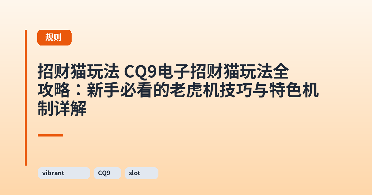 招财猫玩法 CQ9电子招财猫玩法全攻略:新手必看的老虎机技巧与特色机制详解 内容配图 1